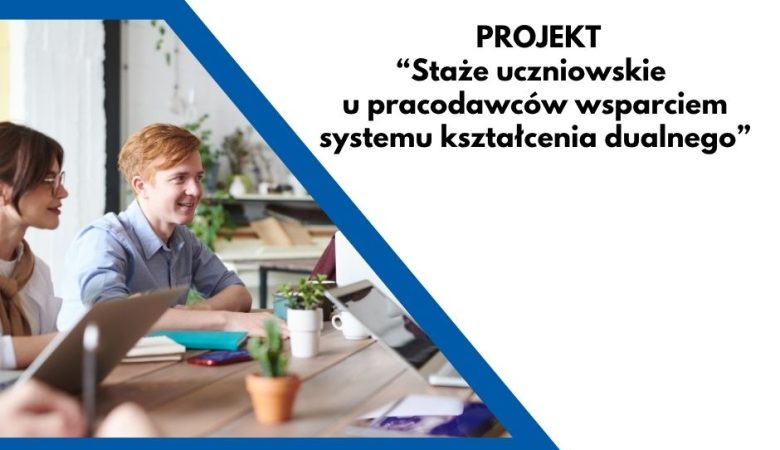 Realizujemy projekt pt. “Staże uczniowskie u pracodawców wsparciem systemu kształcenia dualnego”